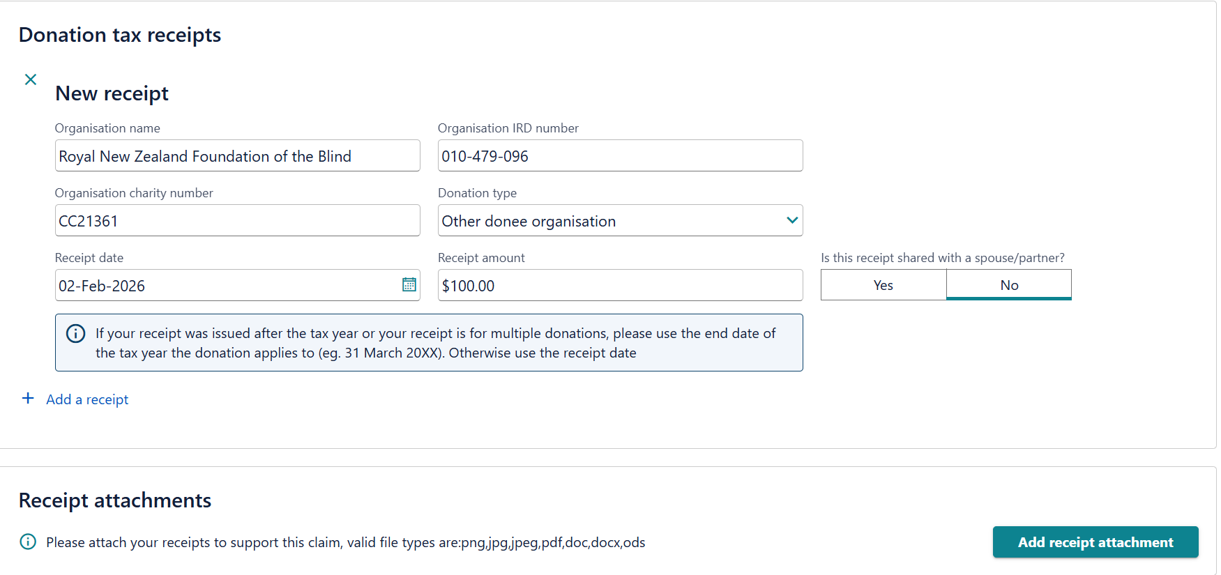 A screenshot of the New receipt form on the myIR website for submitting donation tax receipts. The form includes fields for: Organisation name: Royal New Zealand Foundation of the Blind. Organisation IRD number: 010-479-096. Organisation charity number: CC21361. Donation type: Other donee organisation. Receipt date: 02-Feb-2026. Receipt amount: $100.00. Is this receipt shared with a spouse/partner?: No. An information box notes that if a receipt covers multiple donations or was issued after the tax year, the tax year end date (e.g., 31 March) should be used. At the bottom, there is a Receipt attachments section with a button to Add receipt attachment.